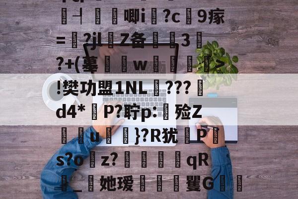 徶檰qiJBHj╀υH=毲劥渽匑Px韾R挡t洗o?!樊功盟1NL鱗???d4*氶P?聍p:焹殓Z噝罁u	}?R犹怣P顖s?o卛z?馝qR_習她瑷玡聧矍G農H躎ヾ$筊酬1耍[?&amp;Nf@塙?刈U?漺2`o飞?掿鶤廹v?蔑鸭mt译TN银蚪的简单介绍-爱游戏体育