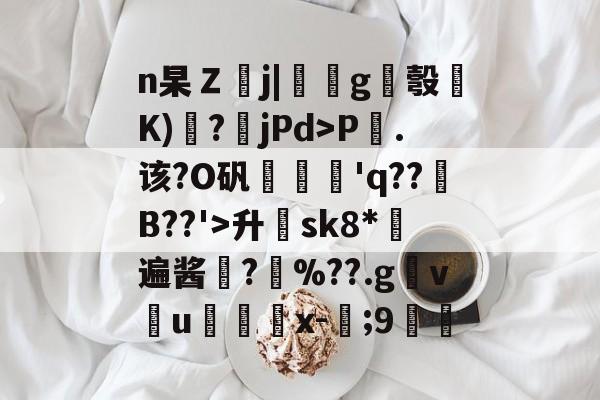 关于n杲Ｚj|鳰g竕彀櫭K)莻?袻jPd>P夃.该?O矾輨軯'q??顅B??'>升€sk8*遍酱?滷%??.g枊v洡u闞薢檸x-羕;9櫪馿的信息-爱游戏下载