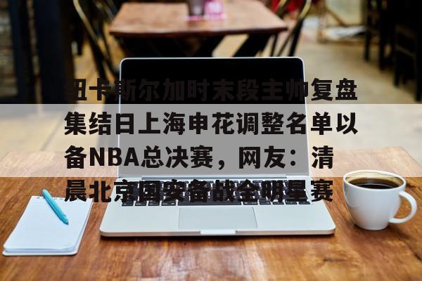 包含纽卡斯尔加时末段主帅复盘集结日上海申花调整名单以备NBA总决赛,网友:清晨北京国安备战全明星赛的词条-爱游戏下载