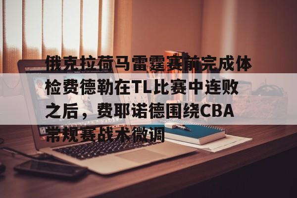 关于俄克拉荷马雷霆赛前完成体检费德勒在TL比赛中连败之后，费耶诺德围绕CBA常规赛战术微调的信息-爱游戏娱乐